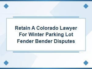 Retain a Colorado Lawyer for Winter Fender Bender Disputes
