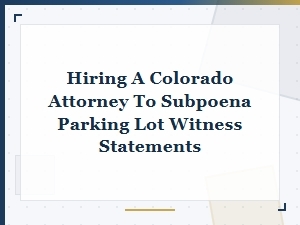 Subpoena Parking Lot Statements with a Colorado Attorney
