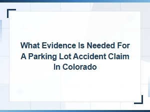Evidence Needed for a Parking Lot Accident Claim in Colorado